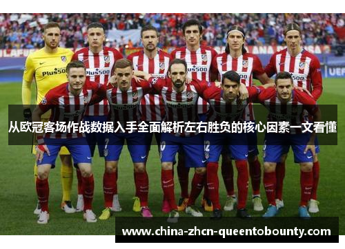 从欧冠客场作战数据入手全面解析左右胜负的核心因素一文看懂