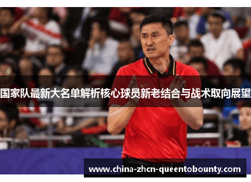 国家队最新大名单解析核心球员新老结合与战术取向展望