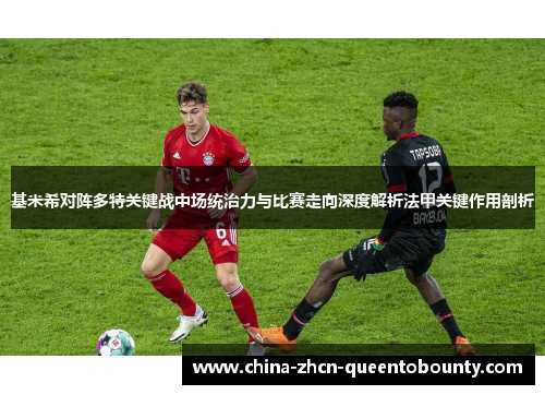 基米希对阵多特关键战中场统治力与比赛走向深度解析法甲关键作用剖析