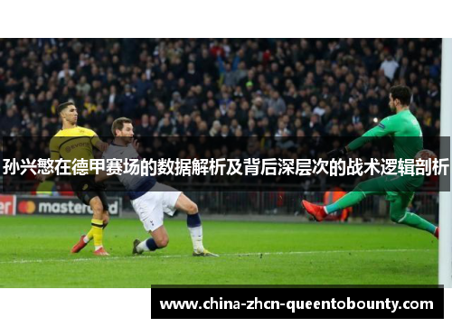 孙兴慜在德甲赛场的数据解析及背后深层次的战术逻辑剖析