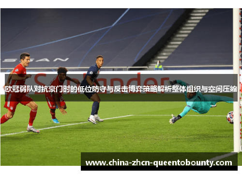 欧冠弱队对抗豪门时的低位防守与反击博弈策略解析整体组织与空间压缩