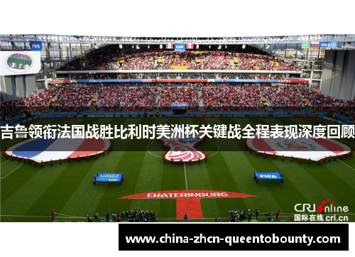 吉鲁领衔法国战胜比利时美洲杯关键战全程表现深度回顾