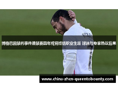 博格巴因禁药事件遭禁赛四年或将终结职业生涯 球迷与专家热议后果
