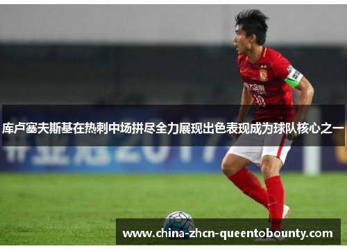 库卢塞夫斯基在热刺中场拼尽全力展现出色表现成为球队核心之一