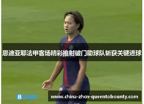 恩迪亚耶法甲客场精彩推射破门助球队斩获关键进球 恩迪亚耶法甲客场精彩推射破门助球队斩获关键进球