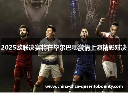 2025欧联决赛将在毕尔巴鄂激情上演精彩对决
