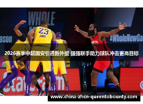 2026赛季中超国安引进新外援 强强联手助力球队冲击更高目标