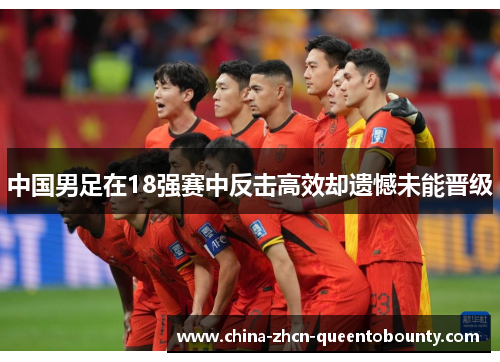 中国男足在18强赛中反击高效却遗憾未能晋级