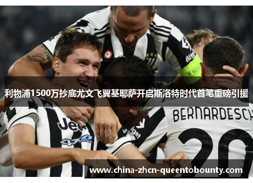 利物浦1500万抄底尤文飞翼基耶萨开启斯洛特时代首笔重磅引援