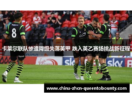卡莱尔联队惨遭降级失落英甲 跌入英乙赛场挑战新征程