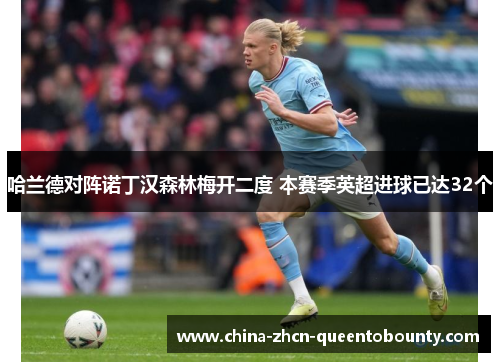 哈兰德对阵诺丁汉森林梅开二度 本赛季英超进球已达32个