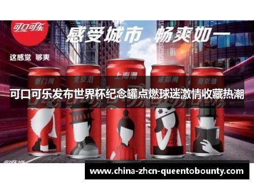 可口可乐发布世界杯纪念罐点燃球迷激情收藏热潮