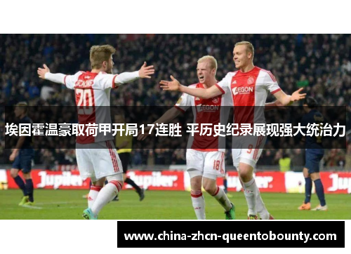 埃因霍温豪取荷甲开局17连胜 平历史纪录展现强大统治力 埃因霍温豪取荷甲开局17连胜 平历史纪录展现强大统治力