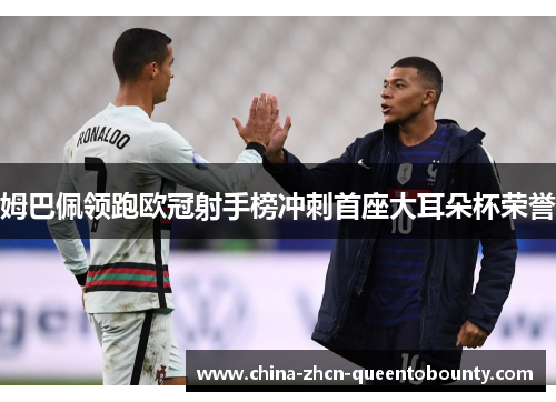 姆巴佩领跑欧冠射手榜冲刺首座大耳朵杯荣誉