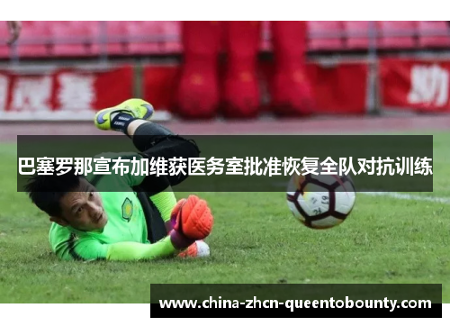 巴塞罗那宣布加维获医务室批准恢复全队对抗训练