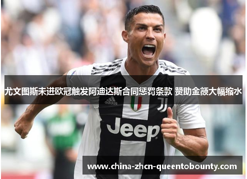 尤文图斯未进欧冠触发阿迪达斯合同惩罚条款 赞助金额大幅缩水