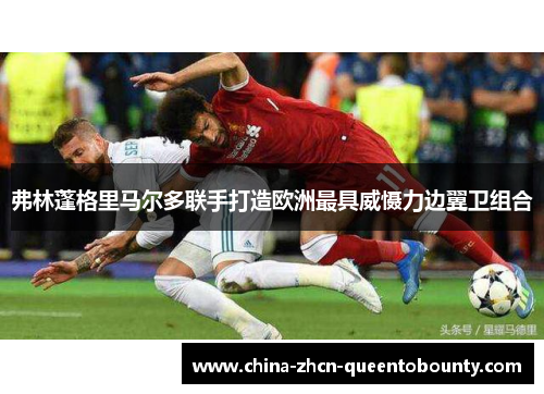 弗林蓬格里马尔多联手打造欧洲最具威慑力边翼卫组合