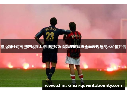 格拉利什对阵巴萨比赛中德甲进攻端贡献深度解析全面表现与战术价值评估