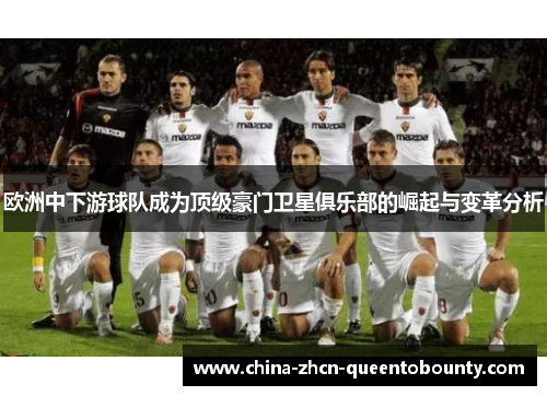 欧洲中下游球队成为顶级豪门卫星俱乐部的崛起与变革分析