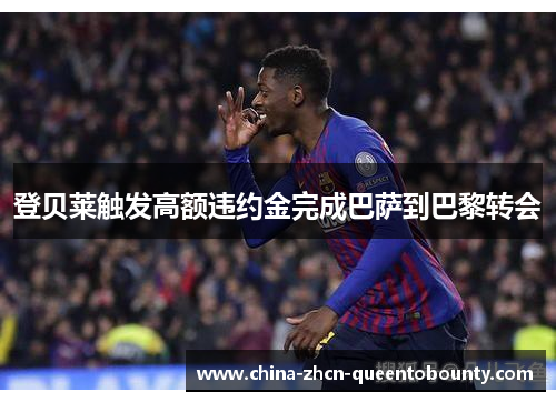 登贝莱触发高额违约金完成巴萨到巴黎转会