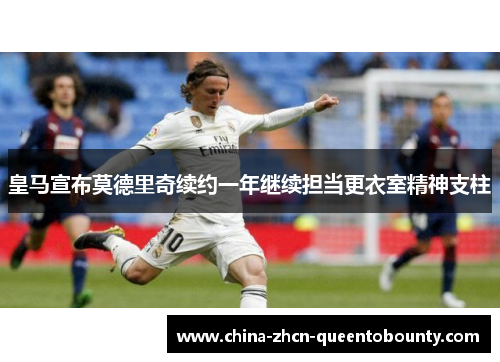 皇马宣布莫德里奇续约一年继续担当更衣室精神支柱