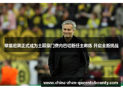 穆里尼奥正式成为土超豪门费内巴切新任主教练 开启全新挑战