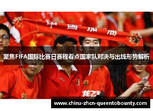 聚焦FIFA国际比赛日赛程看点国家队对决与出线形势解析