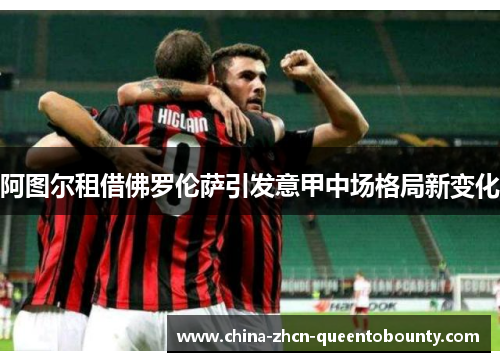 阿图尔租借佛罗伦萨引发意甲中场格局新变化
