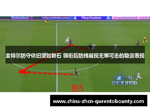 金特尔防守依旧坚如磐石 领衔后防线展现无懈可击的稳定表现