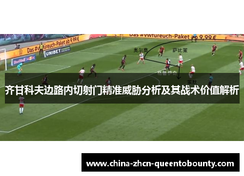 齐甘科夫边路内切射门精准威胁分析及其战术价值解析