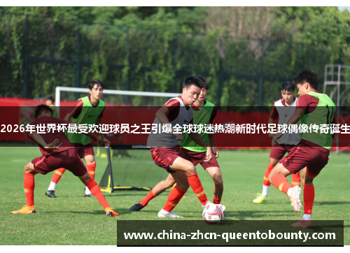 2026年世界杯最受欢迎球员之王引爆全球球迷热潮新时代足球偶像传奇诞生