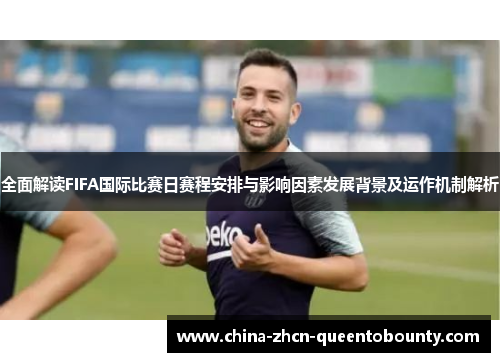 全面解读FIFA国际比赛日赛程安排与影响因素发展背景及运作机制解析