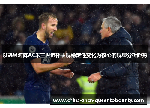 以凯恩对阵AC米兰世俱杯表现稳定性变化为核心的观察分析趋势