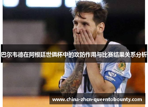 巴尔韦德在阿根廷世俱杯中的攻防作用与比赛结果关系分析