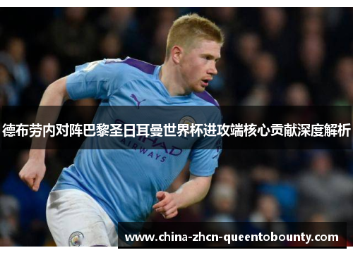 德布劳内对阵巴黎圣日耳曼世界杯进攻端核心贡献深度解析