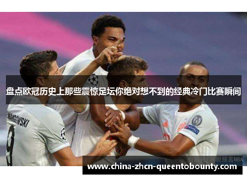 盘点欧冠历史上那些震惊足坛你绝对想不到的经典冷门比赛瞬间