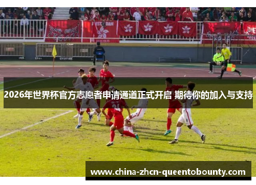 2026年世界杯官方志愿者申请通道正式开启 期待你的加入与支持