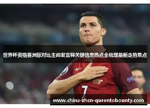 世界杯资格赛洲际对比主帅发言释关键信息热点全梳理最新走势焦点