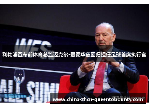 利物浦宣布前体育总监迈克尔·爱德华兹回归担任足球首席执行官