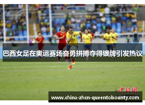 巴西女足在奥运赛场奋勇拼搏夺得银牌引发热议
