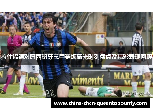 拉什福德对阵西班牙意甲赛场高光时刻盘点及精彩表现回顾