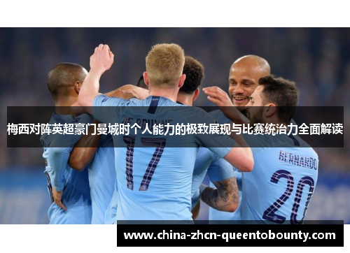 梅西对阵英超豪门曼城时个人能力的极致展现与比赛统治力全面解读