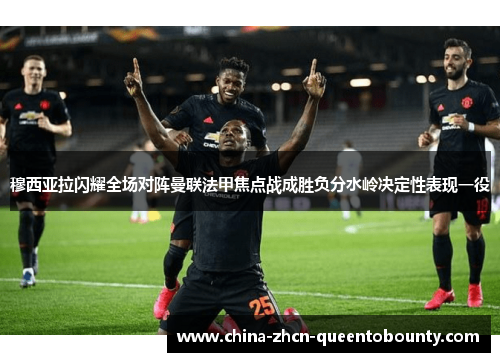 穆西亚拉闪耀全场对阵曼联法甲焦点战成胜负分水岭决定性表现一役