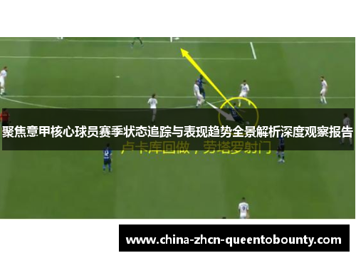 聚焦意甲核心球员赛季状态追踪与表现趋势全景解析深度观察报告 聚焦意甲核心球员赛季状态追踪与表现趋势全景解析深度观察报告