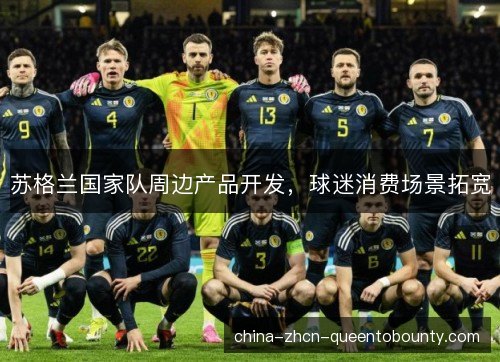 苏格兰国家队周边产品开发，球迷消费场景拓宽