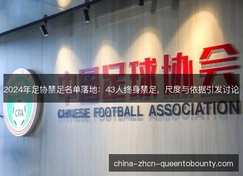 2024年足协禁足名单落地:43人终身禁足,尺度与依据引发讨论 2024年足协禁足名单落地:43人终身禁足,尺度与依据引发讨论